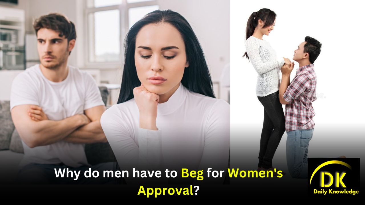 Why do men have to beg for Women's Approval?